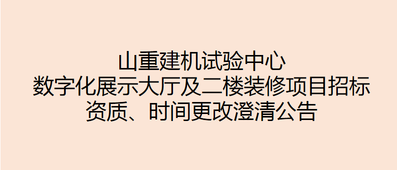 山重建機試驗中心數字化展示大廳及二樓裝修項目招標 資質、時間更改澄清公告